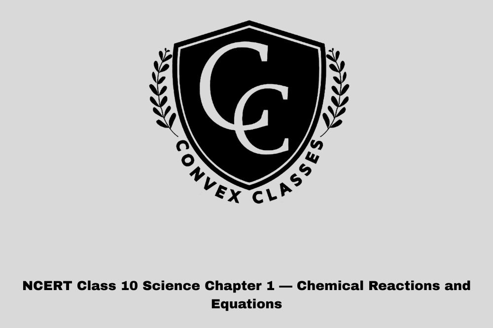 NCERT Class 10 Science Chapter 1 — Chemical Reactions and Equations | Full Notes, Solutions & Tricks (Convex Classes, Jaipur)